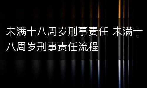 未满十八周岁刑事责任 未满十八周岁刑事责任流程