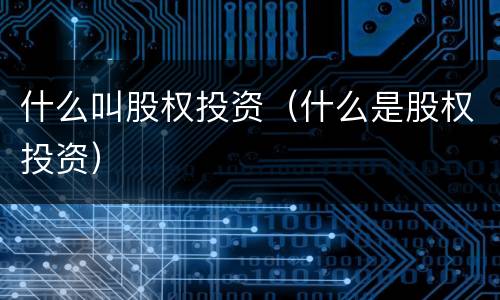 什么叫股权投资（什么是股权投资）