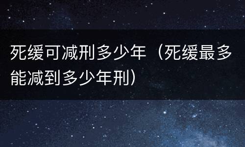 死缓可减刑多少年（死缓最多能减到多少年刑）