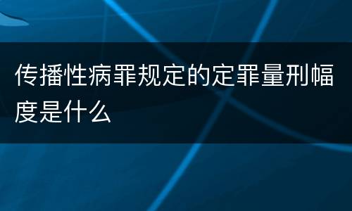 传播性病罪规定的定罪量刑幅度是什么