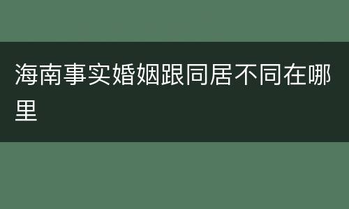 海南事实婚姻跟同居不同在哪里