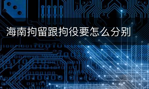 海南拘留跟拘役要怎么分别