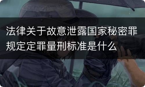 法律关于故意泄露国家秘密罪规定定罪量刑标准是什么