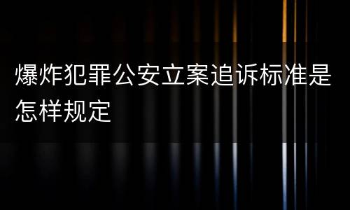 爆炸犯罪公安立案追诉标准是怎样规定
