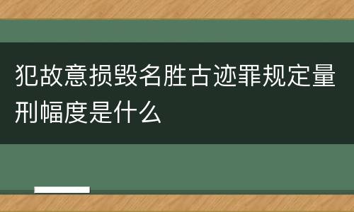 犯故意损毁名胜古迹罪规定量刑幅度是什么
