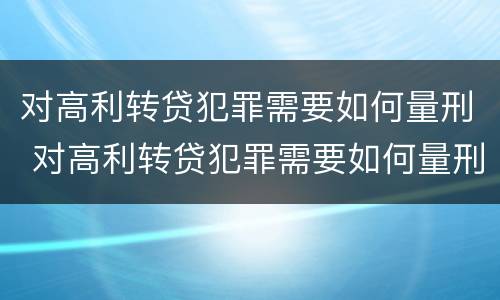 对高利转贷犯罪需要如何量刑 对高利转贷犯罪需要如何量刑呢