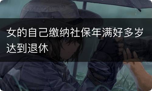 女的自己缴纳社保年满好多岁达到退休