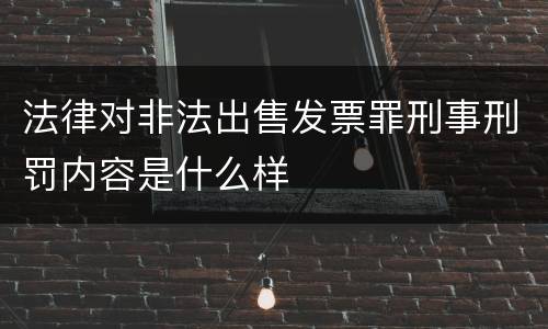 法律对非法出售发票罪刑事刑罚内容是什么样