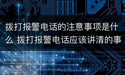 拨打报警电话的注意事项是什么 拨打报警电话应该讲清的事项有哪些