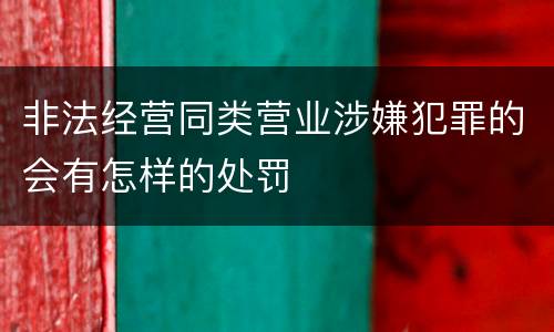 非法经营同类营业涉嫌犯罪的会有怎样的处罚