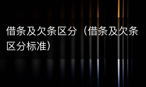 借条及欠条区分（借条及欠条区分标准）