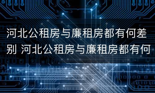 河北公租房与廉租房都有何差别 河北公租房与廉租房都有何差别呢
