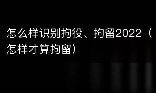 怎么样识别拘役、拘留2022（怎样才算拘留）