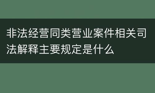 非法经营同类营业案件相关司法解释主要规定是什么