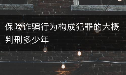 保险诈骗行为构成犯罪的大概判刑多少年