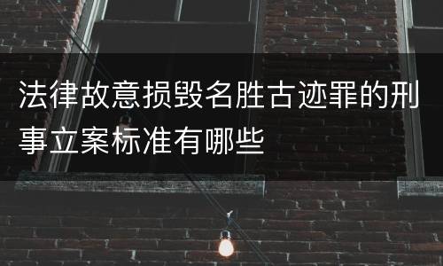 法律故意损毁名胜古迹罪的刑事立案标准有哪些