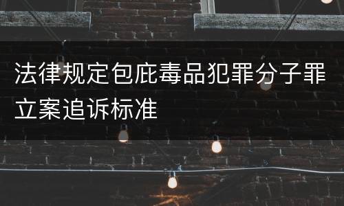 法律规定包庇毒品犯罪分子罪立案追诉标准