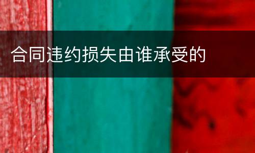 合同违约损失由谁承受的