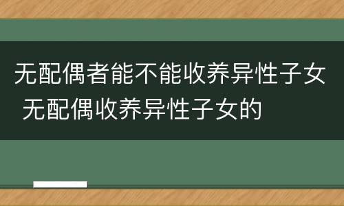 无配偶者能不能收养异性子女 无配偶收养异性子女的