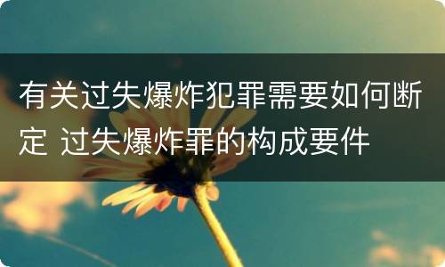 有关过失爆炸犯罪需要如何断定 过失爆炸罪的构成要件