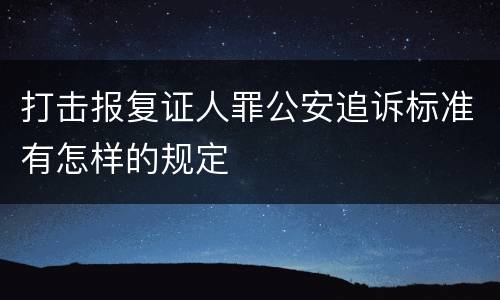打击报复证人罪公安追诉标准有怎样的规定