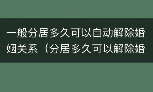 一般分居多久可以自动解除婚姻关系（分居多久可以解除婚姻?）