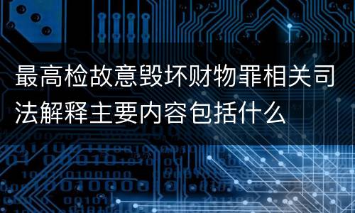 最高检故意毁坏财物罪相关司法解释主要内容包括什么