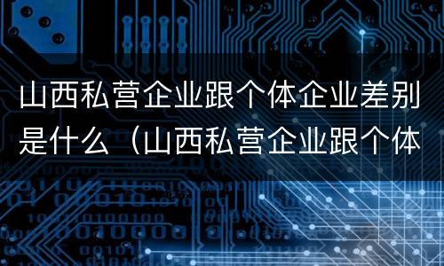 山西私营企业跟个体企业差别是什么（山西私营企业跟个体企业差别是什么样的）