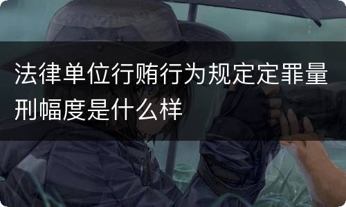 法律单位行贿行为规定定罪量刑幅度是什么样