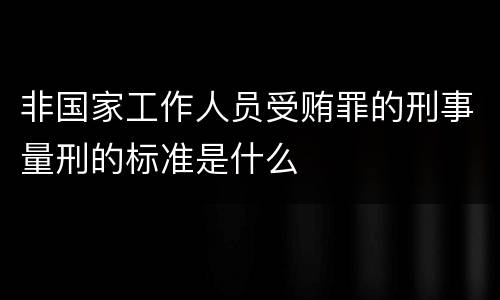 非国家工作人员受贿罪的刑事量刑的标准是什么
