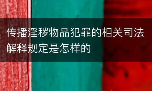 传播淫秽物品犯罪的相关司法解释规定是怎样的