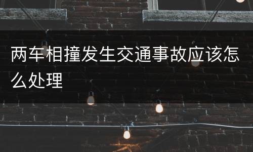 两车相撞发生交通事故应该怎么处理