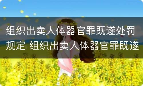 组织出卖人体器官罪既遂处罚规定 组织出卖人体器官罪既遂处罚规定