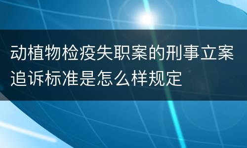 动植物检疫失职案的刑事立案追诉标准是怎么样规定