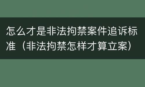 怎么才是非法拘禁案件追诉标准（非法拘禁怎样才算立案）