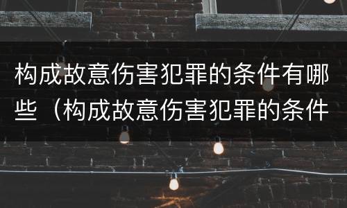 构成故意伤害犯罪的条件有哪些（构成故意伤害犯罪的条件有哪些内容）