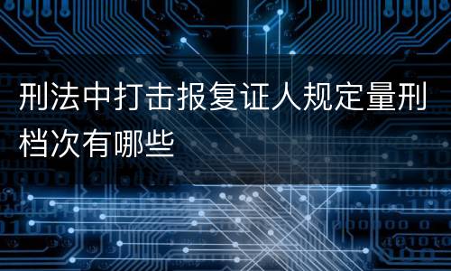 刑法中打击报复证人规定量刑档次有哪些