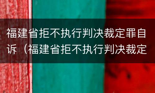 福建省拒不执行判决裁定罪自诉（福建省拒不执行判决裁定罪自诉案件查询）