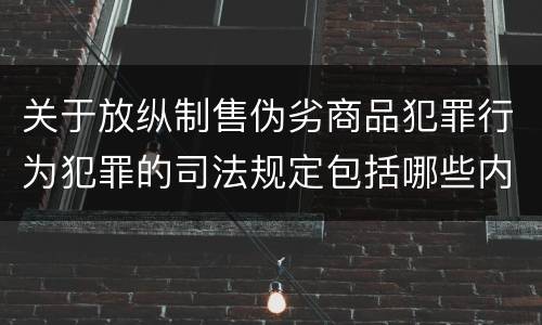 关于放纵制售伪劣商品犯罪行为犯罪的司法规定包括哪些内容