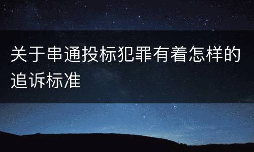 关于串通投标犯罪有着怎样的追诉标准