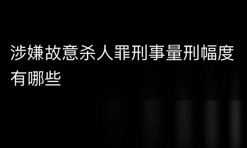 涉嫌故意杀人罪刑事量刑幅度有哪些