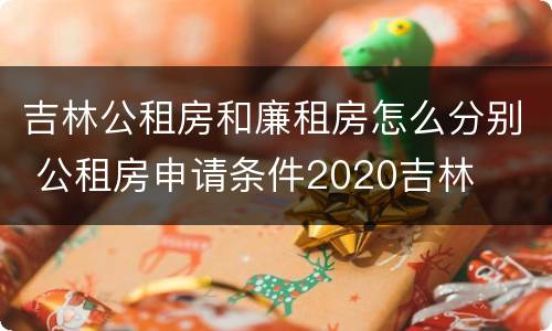 吉林公租房和廉租房怎么分别 公租房申请条件2020吉林