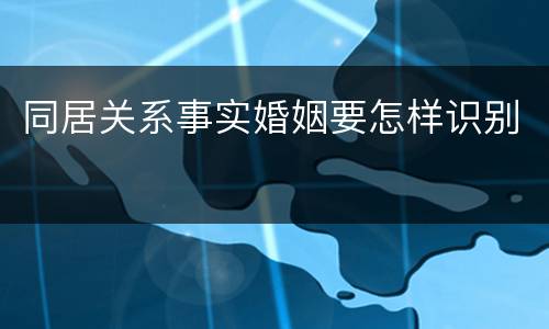 同居关系事实婚姻要怎样识别
