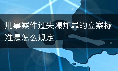 刑事案件过失爆炸罪的立案标准是怎么规定
