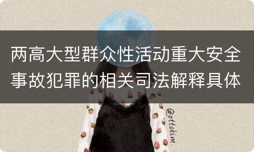 两高大型群众性活动重大安全事故犯罪的相关司法解释具体有哪些规定