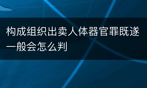 构成组织出卖人体器官罪既遂一般会怎么判