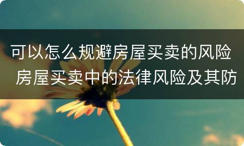 可以怎么规避房屋买卖的风险 房屋买卖中的法律风险及其防范