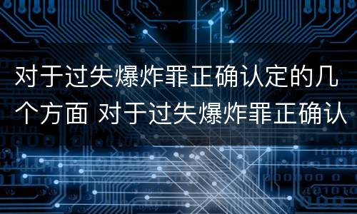 对于过失爆炸罪正确认定的几个方面 对于过失爆炸罪正确认定的几个方面是
