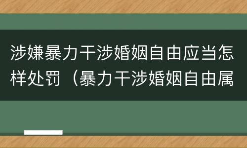 涉嫌暴力干涉婚姻自由应当怎样处罚（暴力干涉婚姻自由属于犯罪吗）