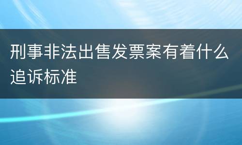刑事非法出售发票案有着什么追诉标准